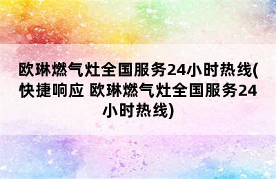 欧琳燃气灶全国服务24小时热线(快捷响应 欧琳燃气灶全国服务24小时热线)